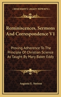 Reminiscences, Sermons And Correspondence V1: Proving Adherence To The Principle Of Christian Science As Taught By Mary Baker Eddy 1163130311 Book Cover