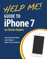 Help Me! Guide to the iPhone 7: Step-by-Step User Guide for the iPhone 7, iPhone 7 Plus, and iOS 10 153970579X Book Cover