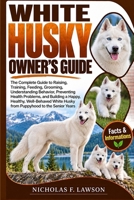 WHITE HUSKY OWNER'S GUIDE: The Complete Guide to Raising, Training, Feeding, Grooming, Understanding Behavior, Preventing Health Problems, and ... Husky from Puppyhood to the Senior Years B0HJSS4M3Z Book Cover