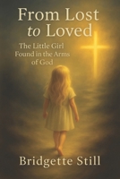 From Lost to Loved: The Little Girl Found in the Arms of God: The Testimony of Bridgette Still - A Life Redeemed B0FGV7L19B Book Cover