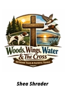 Wood's Wing's Water and the Cross Outdoor Tales and Faithful Trails B0GZLRYGT3 Book Cover