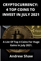 CRYPTOCURRENCY: 4 TOP COINS TO INVEST IN JULY 2021: A List Of Top 4 Coins For Huge Gains In July 2021. B098GQSS9J Book Cover