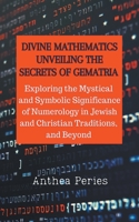 Divine Mathematics: Unveiling the Secrets of Gematria Exploring the Mystical & Symbolic Significance of Numerology in Jewish and Christian B0C125W4B4 Book Cover