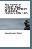 The Hunterian Oration: Royal College of Surgeons of England, February 14th, 1895 0526479221 Book Cover