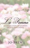 La Femme: A Collection of Stories about the Ladies 1450202829 Book Cover