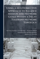 Using a Multiobjective Approach to Balance Mission and Network Goals Within a Delay Tolerant Network Topology 1249358515 Book Cover