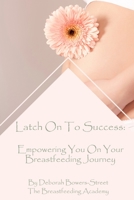 Latch On To Success: Empowering You On Your Breastfeeding Journey B0BXNMNRLQ Book Cover