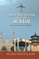 The Forgotten Life of Jesus: Mystery Not Revealed in Religion 1499053649 Book Cover