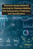 Attention-Based Machine Learning for Diabetes Mellitus Risk Assessment, Prediction, and Classification 1088177360 Book Cover