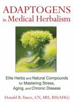Adaptogens in Medical Herbalism: Elite Herbs and Natural Compounds for Mastering Stress, Aging, and Chronic Disease 1620551004 Book Cover