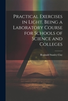 Practical Exercises in Light. Being a Laboratory Course for Schools of Science and Colleges 1021453382 Book Cover