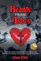 Beauty from Ashes: How My Faith Helped Me Rise from the Depths of Living with Cyclical Depression 1923425757 Book Cover