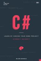 C#: Learn by Coding Your Own Project - Gain Outstanding Experience by Coding Your First Windows App and Actively Learn 18 Thoughtful and Clear-Cut Lessons 1548136522 Book Cover