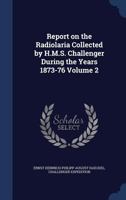 Report on the Radiolaria Collected by H.M.S. Challenger During the Years 1873-76; Volume 2 1340367750 Book Cover