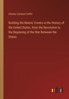 Building the Nation: Events in the History of the United States, from the Revolution to the Beginning of the War Between the States 3385309166 Book Cover