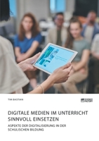 Digitale Medien im Unterricht sinnvoll einsetzen. Aspekte der Digitalisierung in der schulischen Bildung 3964870757 Book Cover