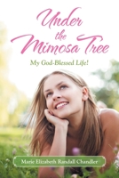 Under the Mimosa Tree : My God-Blessed Life! 1663209219 Book Cover