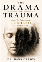 The Drama of Trauma: How to Take Back Control of Your Life 1958813273 Book Cover
