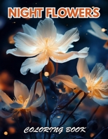 Night Flowers Coloring Book for Adults: 100+ Beautiful Designs for Stress Relief, Relaxation, and Creativity B0CW1V1YXC Book Cover