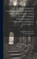 Religions De L'antiquité Considérées Principalement Dans Leurs Formes Symboliques Et Mythologiques, Volume 1... 102042009X Book Cover