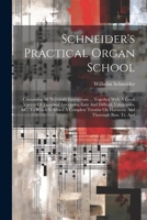 Schneider's Practical Organ School: Containing All Necessary Instructions ... Together With A Great Variety Of Exercises, Interludes, Easy And ... On Harmony And Thorough Bass. Tr. And 1021569089 Book Cover