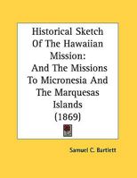 Historical Sketch Of The Hawaiian Mission: And The Missions To Micronesia And The Marquesas Islands (1869) 1241290601 Book Cover