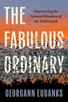 The Fabulous Ordinary: Discovering the Natural Wonders of the Wild South 1469685922 Book Cover