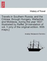 Travels in Southern Russia, and the Crimea; through Hungary, Wallachia, and Moldavia, during the year 1837. Illustrated by Raffet. [A translation of vol. 1 only of the original edition. With maps.] 1240958501 Book Cover