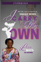 I CARRY MY OWN: The Life, Love & Legacies of Single Moms 1387548158 Book Cover