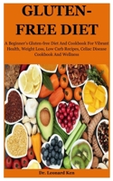 Gluten-Free Diet: A Beginner’s Gluten-free Diet And Cookbook For Vibrant Health, Weight Loss, Low Carb Recipes, Celiac Disease Cookbook And Wellness B08J55MR55 Book Cover