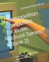 Cosmopolitan Computers for Basic School Series (Book 2): Learning Computers the Modern Ways (Basic School Series B0BB665CPJ Book Cover