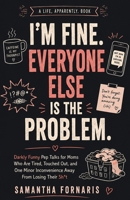 I’m Fine. Everyone Else Is the Problem.: Darkly Funny Pep Talks for Moms Who Are Tired, Touched Out, and One Minor Inconvenience Away From Losing Their Sh*t (A Life, Apparently.) B0HCKJ94Z8 Book Cover