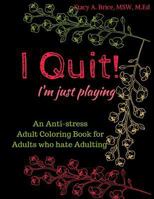 I Quit! I'm Just Playing: An Anti-Stress Coloring Books for Adults who Hate Adulting 1983257974 Book Cover