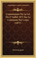 Commentaire De La Loi Du 27 Juillet 1871 Sur La Contrainte Par Corps (1871) 1120427924 Book Cover