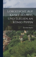 Lobgedicht Auf Kaiser Ludwig, Und Elegien an K�nig Pippin 1018071741 Book Cover