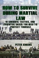 How To Survive During Martial Law: 10 Survival Tactics, And Essential Skills You Need To Protect Yourself: (Apocalypse Survival, Nuclear Fallout) 1721035982 Book Cover