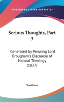 Serious Thoughts, Part 3: Generated By Perusing Lord Brougham's Discourse Of Natural Theology 1166930556 Book Cover