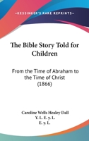 The Bible Story Told For Children: From The Time Of Abraham To The Time Of Christ 1104242680 Book Cover