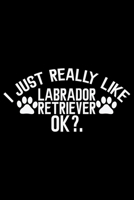 I Just Really Like Labrador Retriever Ok?: Cool Labrador Retriever Dog Journal Notebook - Labrador Retriever Puppy Lover Gifts - Funny Labrador Retriever Dog Notebook - Labrador Retriever Owner Gifts, 171010905X Book Cover