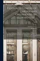 Favourite Flowers of Garden and Greenhouse /by Edward Step ...; the Cultural Directions Edited by William Watson ...; Illustrated With Three Hundred ... Selected and Arranged by D. Bois.; v. 1 1013780159 Book Cover