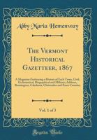 The Vermont Historical Gazetteer, 1867, Vol. 1 of 3: A Magazine Embracing a History of Each Town, Civil, Ecclesiastical, Biographical and Military; Addison, Bennington, Caledonia, Chittenden and Essex 042846386X Book Cover