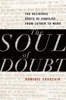 The Soul of Doubt: The Religious Roots of Unbelief from Luther to Marx 0199844615 Book Cover
