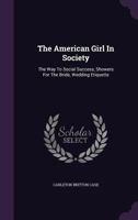 The American Girl In Society: The Way To Social Success, Showers For The Bride, Wedding Etiquette (1916) 1166940160 Book Cover