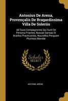 Antonius De Arena, Proven�alis De Bragardissima Villa De Soleriis: Ad Suos Compagnones Qui Sunt De Persona Friantes, Bassas Dansas Et Branlos Practicantes, Nouvellos Perquam Plurimos Mandat 1017217580 Book Cover