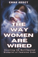 The Way Women Are Wired: Unveiling the Multifaceted Blueprint of Feminine Code 130434147X Book Cover