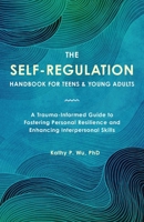 The Self-Regulation Handbook for Teens and Young Adults: A Trauma-Informed Guide to Fostering Personal Resilience and Enhancing Interpersonal Skills 1646047575 Book Cover