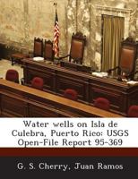 Water wells on Isla de Culebra, Puerto Rico: USGS Open-File Report 95-369 1287050786 Book Cover