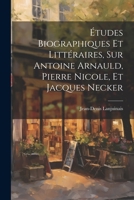 Études Biographiques Et Littéraires, Sur Antoine Arnauld, Pierre Nicole, Et Jacques Necker 1021559180 Book Cover