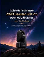 Guide de l'utilisateur ZWO Seestar S30 Pro pour les débutants: Explorer le cosmos en toute simplicité grâce à l'imagerie intelligente (French Edition) B0H5X44461 Book Cover