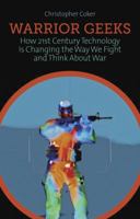 Warrior Geeks: How 21st Century Technology Is Changing the Way We Fight and Think about War 0199327890 Book Cover